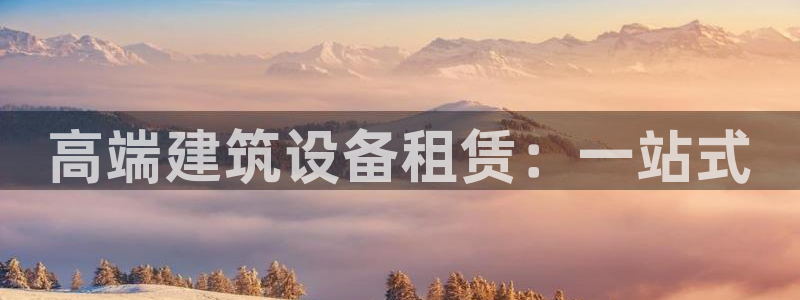 乐发国际平台客服电话：高端建筑设备租赁：一站式