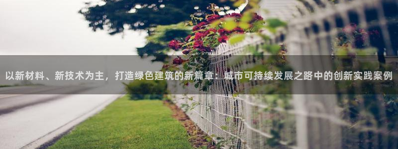 乐豪发是黑平台吗：以新材料、新技术为主，打造绿色建筑的新篇章：城市可持续发展之路中的创新实践案例