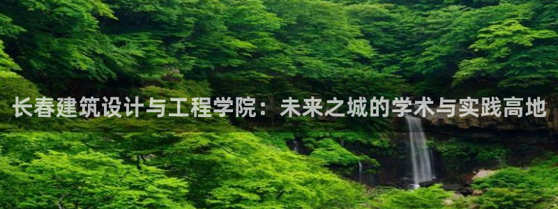 乐发平台靠谱吗：长春建筑设计与工程学院：未来之城的学术与实践高地