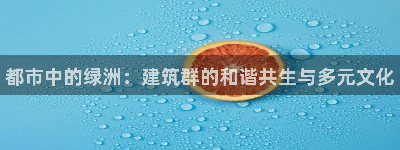 乐发国际平台：都市中的绿洲：建筑群的和谐共生与多元文化