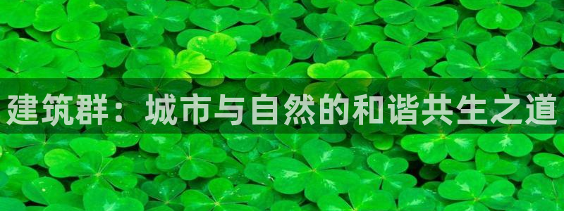 乐发平台app下载安装官网：建筑群：城市与自然的和谐共生之道