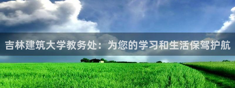 乐发彩票平台正规不：吉林建筑大学教务处：为您的学习和生活保驾护航