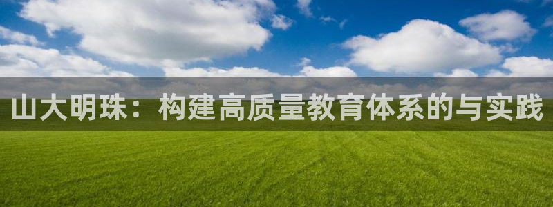 乐发3彩票平台：山大明珠：构建高质量教育体系的与实践