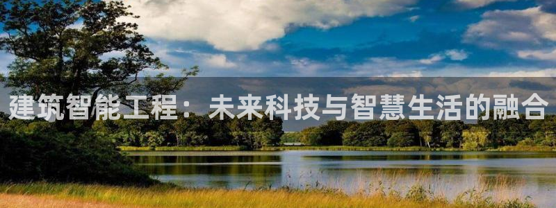 乐发平台金辉娱乐怎么样：建筑智能工程：未来科技与智慧生活的融合