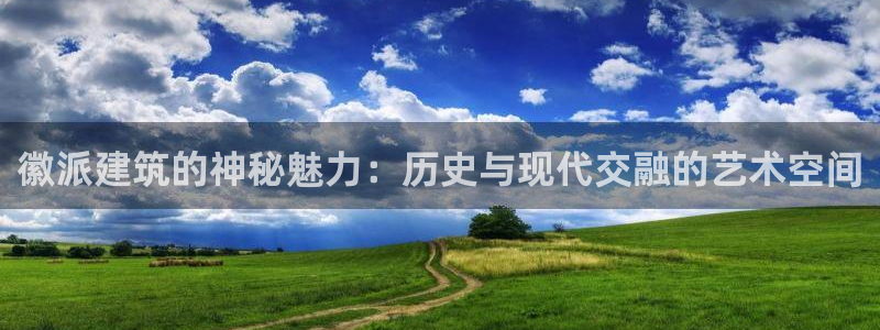 乐豪发是黑平台吗：徽派建筑的神秘魅力：历史与现代交融的艺术空间
