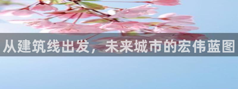 乐发快三彩票平台官网：从建筑线出发，未来城市的宏伟蓝图