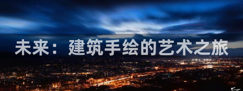 乐发快3平台推荐：未来：建筑手绘的艺术之旅