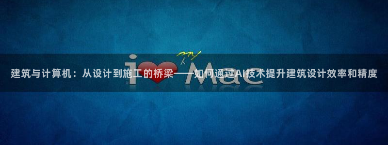 乐发乐发平台邀请码：建筑与计算机：从设计到施工的桥梁——如何通过AI技术提升建筑设计效率和精度