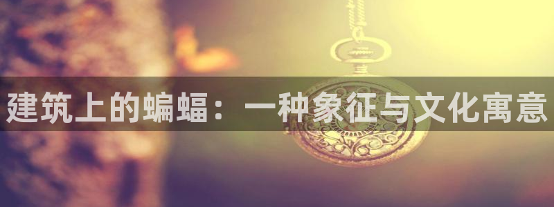 乐豪发是黑平台吗：建筑上的蝙蝠：一种象征与文化寓意