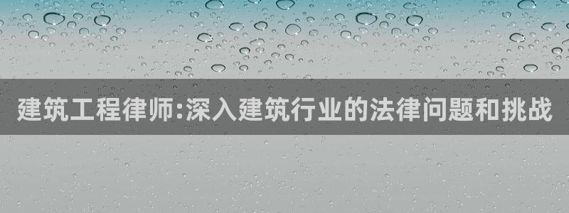 乐发平台彩票怎么兑奖：建筑工程律师:深入建筑行业的法律问题和挑战