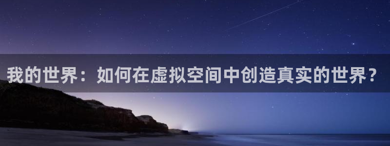 发发乐游戏平台：我的世界：如何在虚拟空间中创造真实的世界？