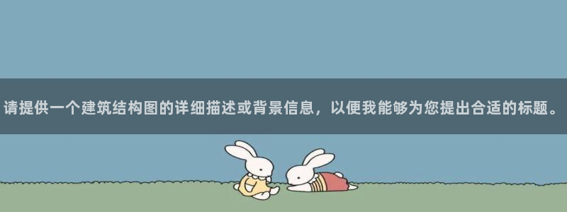 乐发彩票平台网址是多少：请提供一个建筑结构图的详细描述或背景信息，以便我能够为您提出合适的标题。