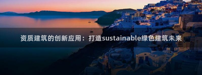 乐发ii彩票平台怎么样：资质建筑的创新应用：打造sustainable绿色建筑未来