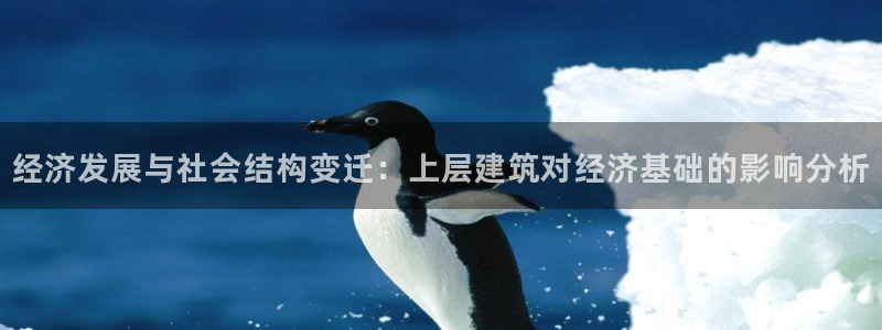 乐豪发游戏平台：经济发展与社会结构变迁：上层建筑对经济基础的影响分析